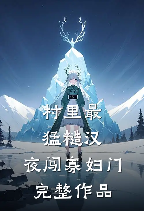 村里最猛糙汉，夜闯寡妇门完整作品