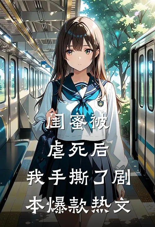 闺蜜被虐死后，我手撕了剧本爆款热文