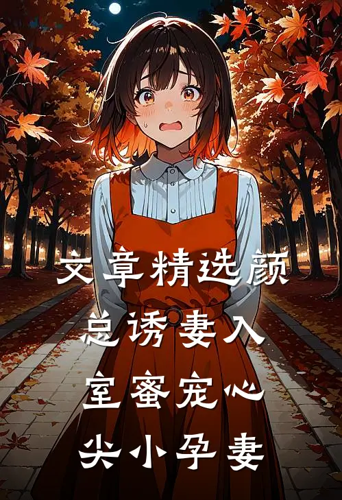 文章精选颜总诱妻入室蜜宠心尖小孕妻