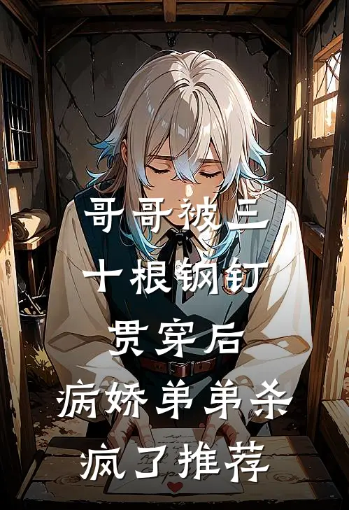 哥哥被三十根钢钉贯穿后，病娇弟弟杀疯了推荐