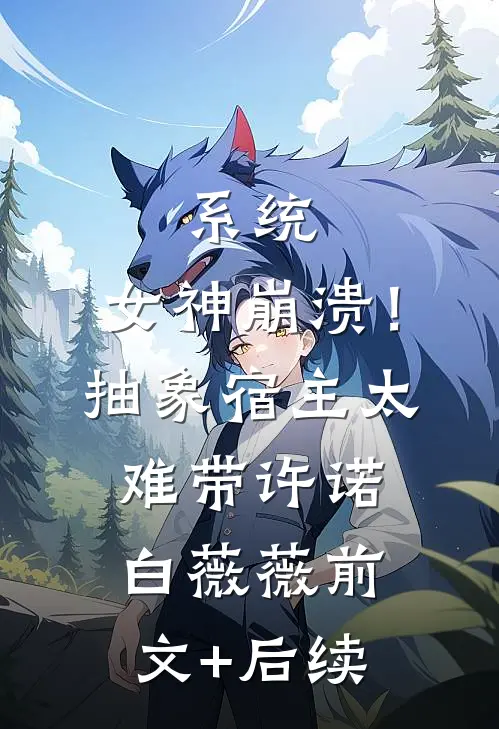 系统：女神崩溃！抽象宿主太难带许诺白薇薇前文+后续