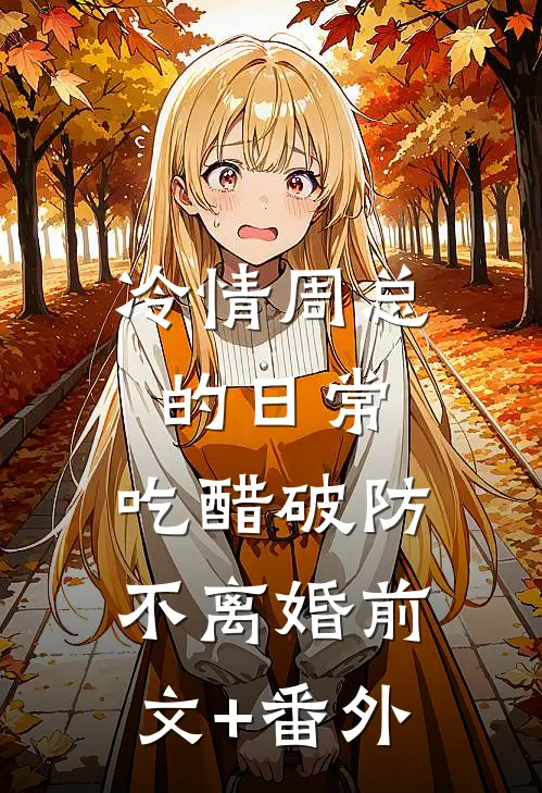 冷情周总的日常，吃醋破防不离婚前文+番外