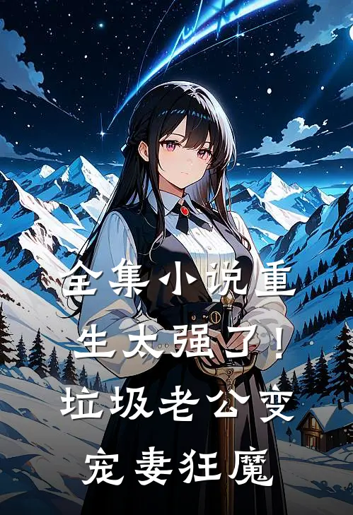 全集小说重生太强了！垃圾老公变宠妻狂魔