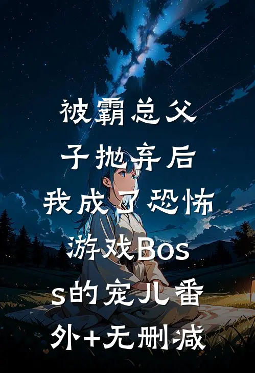被霸总父子抛弃后，我成了恐怖游戏Boss的宠儿番外+无删减