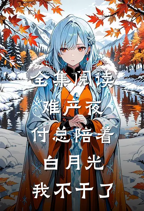 全集阅读难产夜，付总陪着白月光，我不干了