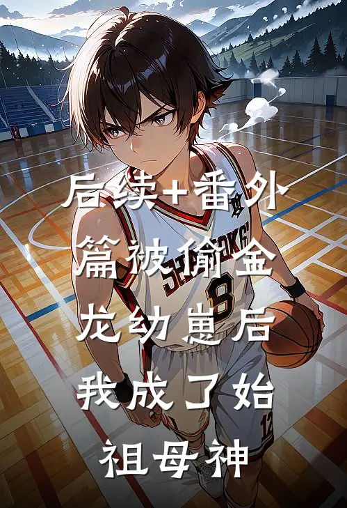 后续+番外篇被偷金龙幼崽后，我成了始祖母神