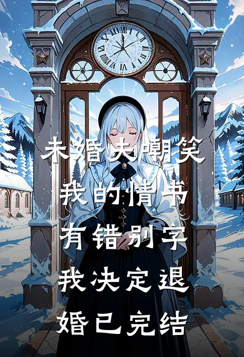 未婚夫嘲笑我的情书有错别字，我决定退婚已完结