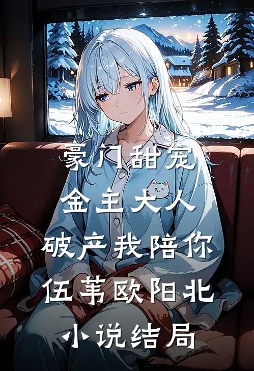 豪门甜宠：金主大人，破产我陪你伍苇欧阳北小说结局