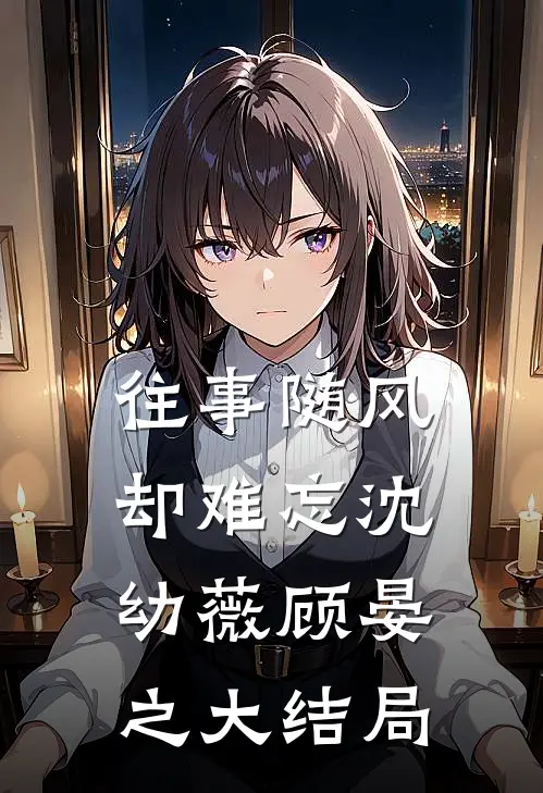 往事随风却难忘沈幼薇顾晏之大结局