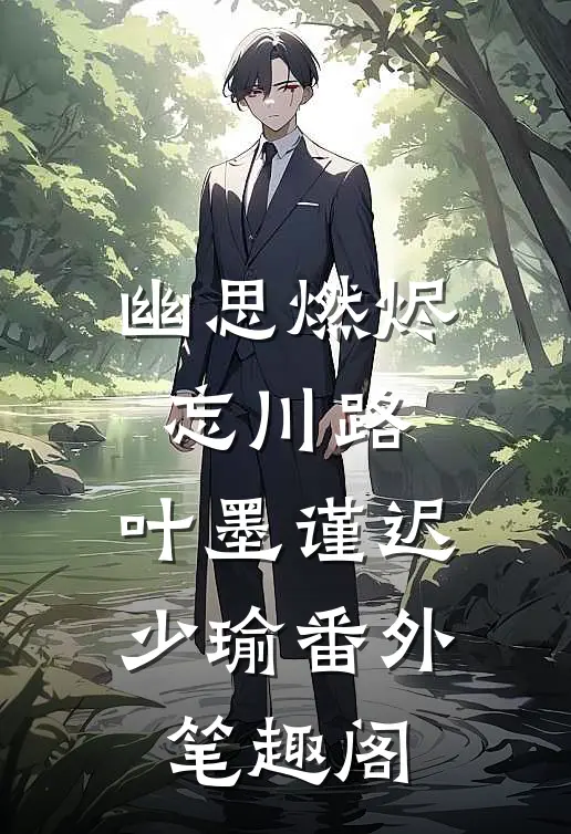 幽思燃烬忘川路：叶墨谨迟少瑜番外笔趣阁