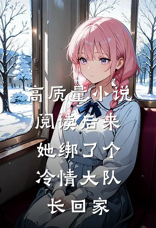 高质量小说阅读后来，她绑了个冷情大队长回家