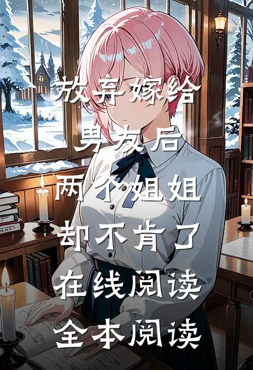 放弃嫁给男友后，两个姐姐却不肯了在线阅读全本阅读