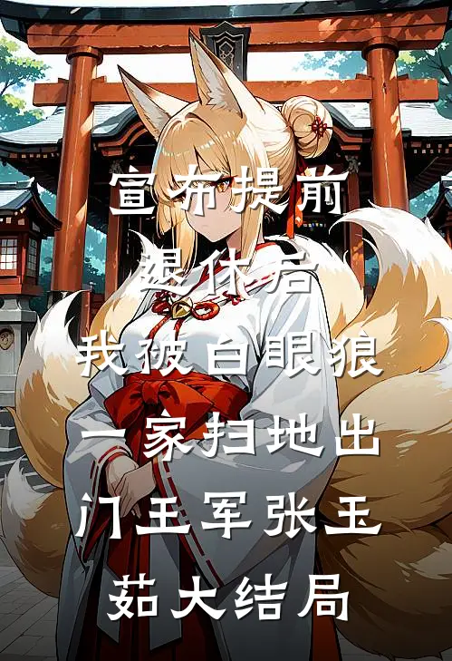 宣布提前退休后，我被白眼狼一家扫地出门王军张玉茹大结局
