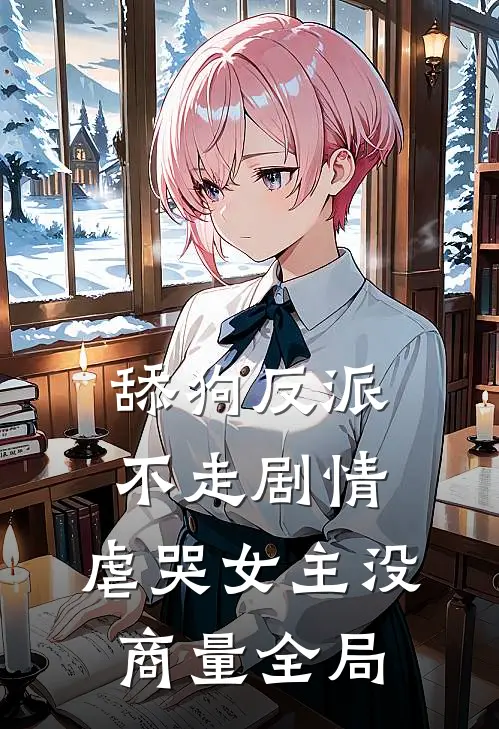 舔狗反派不走剧情，虐哭女主没商量全局