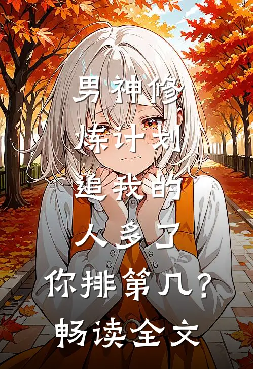 男神修炼计划：追我的人多了，你排第几？畅读全文