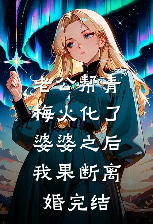 老公帮青梅火化了婆婆之后，我果断离婚完结