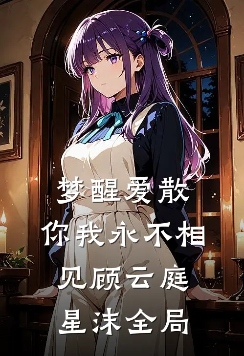 梦醒爱散，你我永不相见顾云庭星沫全局