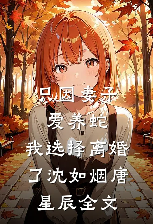 只因妻子爱养蛇，我选择离婚了沈如烟唐星辰全文