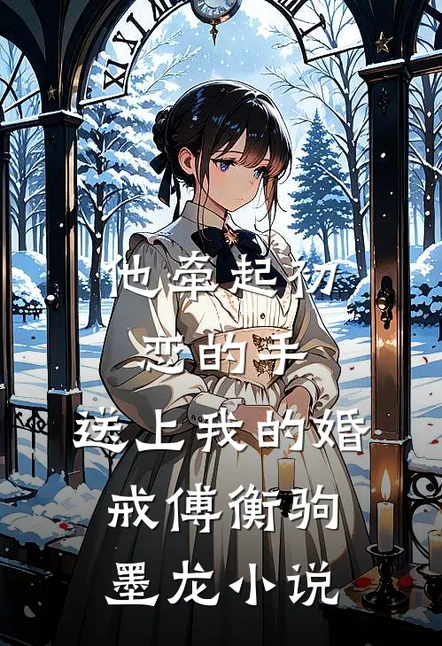 他牵起初恋的手，送上我的婚戒傅衡驹墨龙小说
