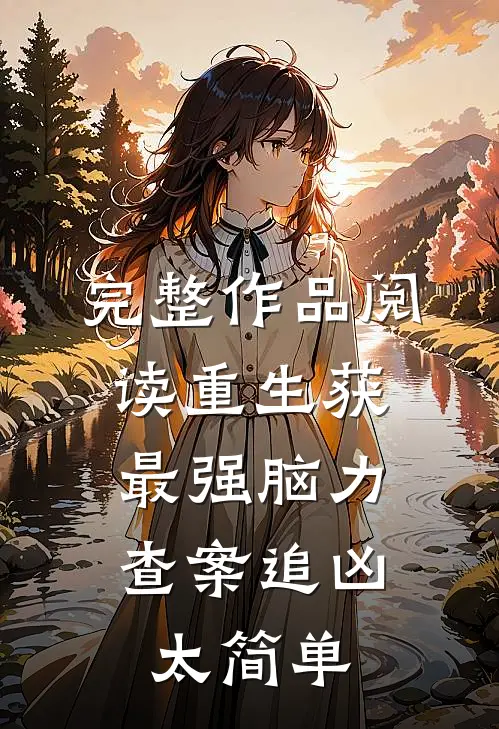 完整作品阅读重生获最强脑力，查案追凶太简单