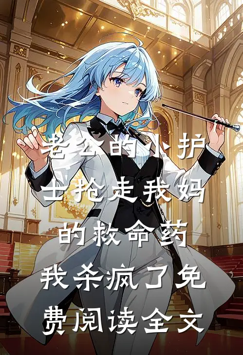老公的小护士抢走我妈的救命药，我杀疯了免费阅读全文