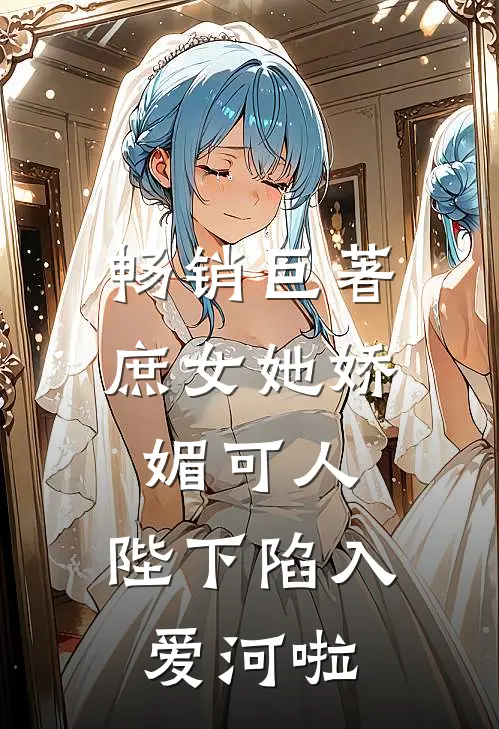 畅销巨著庶女她娇媚可人，陛下陷入爱河啦