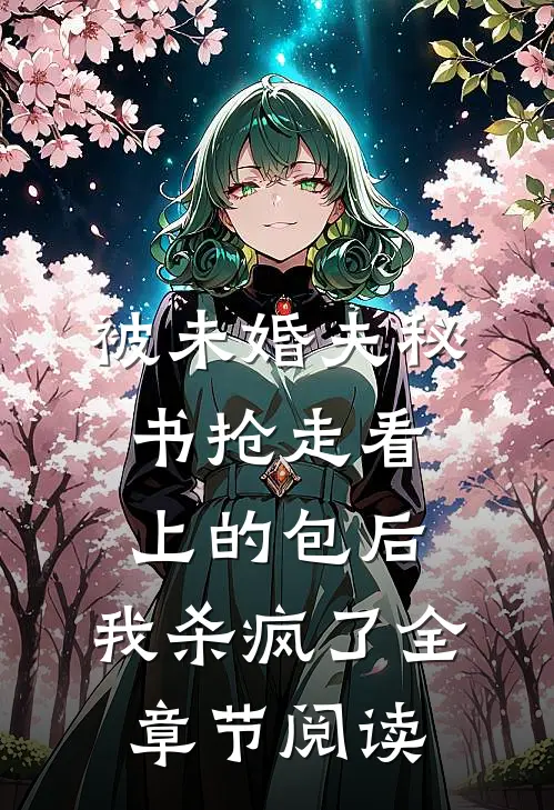被未婚夫秘书抢走看上的包后，我杀疯了全章节阅读