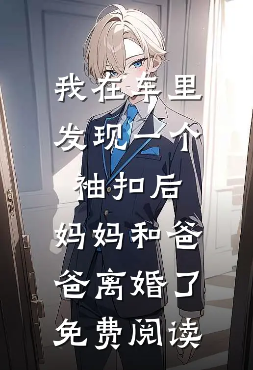 我在车里发现一个袖扣后，妈妈和爸爸离婚了免费阅读