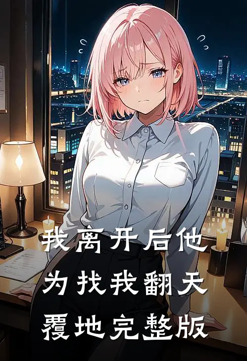 我离开后他为找我翻天覆地完整版