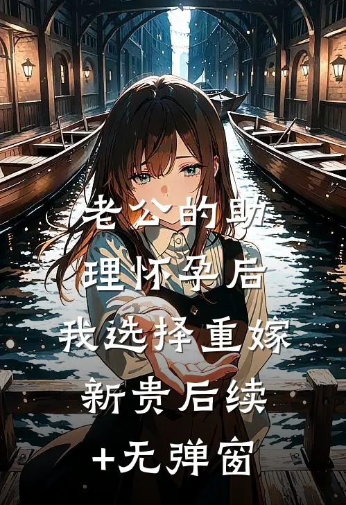 老公的助理怀孕后，我选择重嫁新贵后续+无弹窗