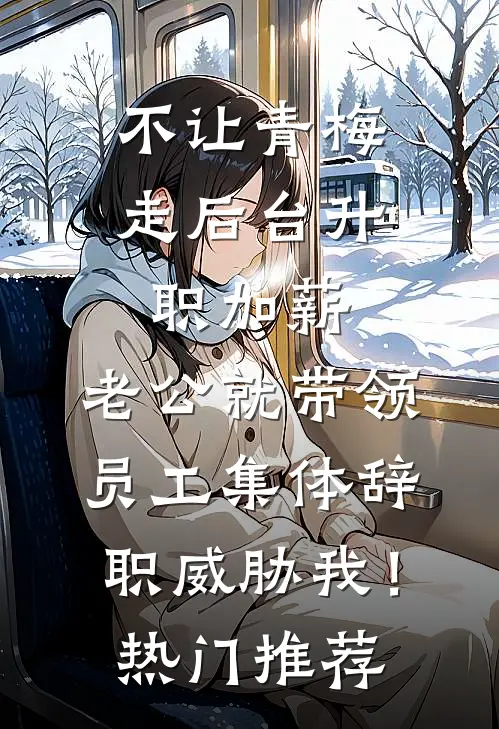 不让青梅走后台升职加薪，老公就带领员工集体辞职威胁我！热门推荐