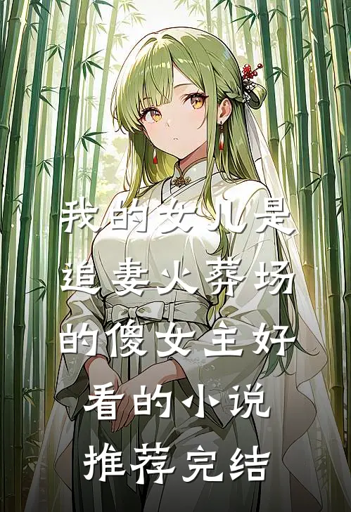 我的女儿是追妻火葬场的傻女主好看的小说推荐完结