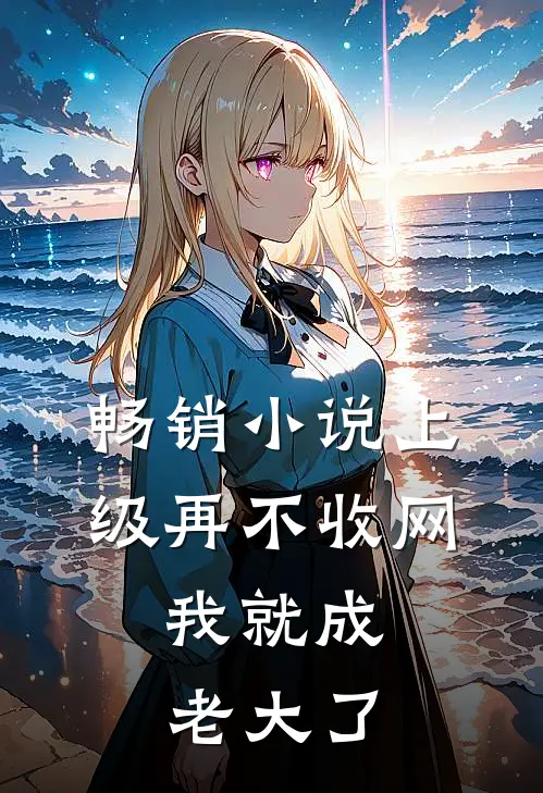 畅销小说上级再不收网，我就成老大了
