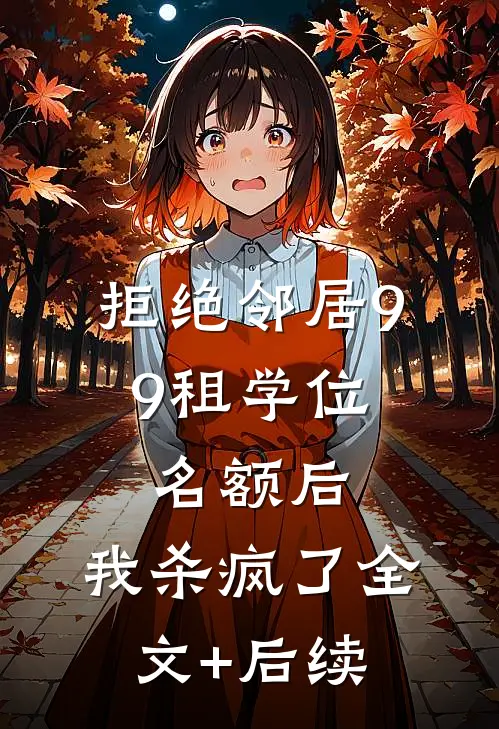 拒绝邻居9.9租学位名额后，我杀疯了全文+后续