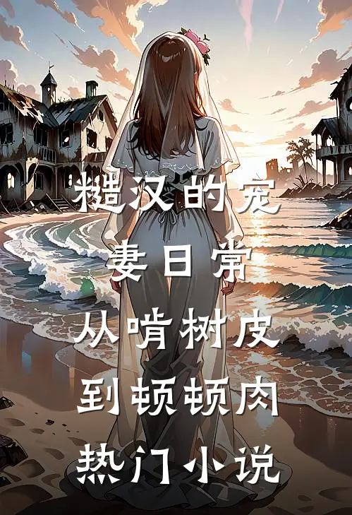 糙汉的宠妻日常：从啃树皮到顿顿肉热门小说