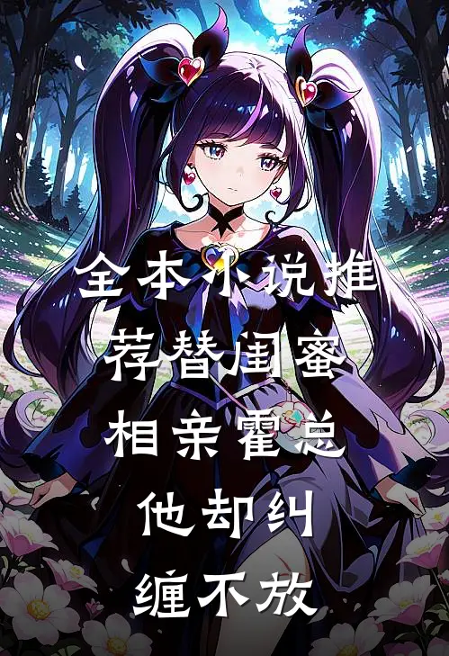 全本小说推荐替闺蜜相亲霍总，他却纠缠不放