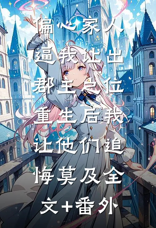 偏心家人逼我让出郡主之位，重生后我让他们追悔莫及全文+番外