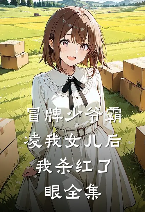 冒牌少爷霸凌我女儿后，我杀红了眼全集