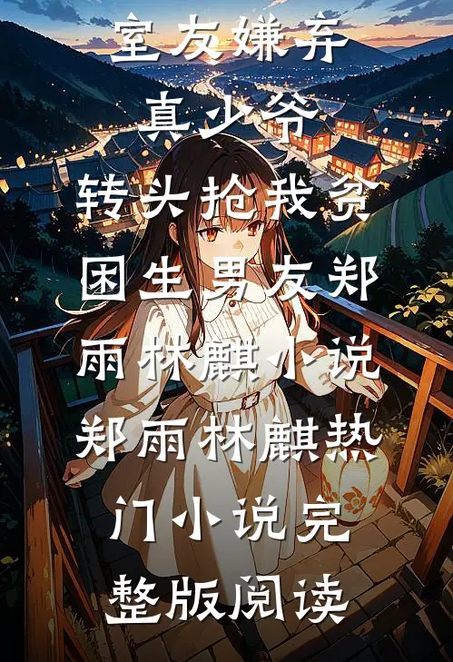 室友嫌弃真少爷，转头抢我贫困生男友郑雨林麒小说郑雨林麒热门小说完整版阅读