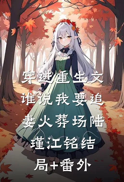 穿进重生文，谁说我要追妻火葬场陆瑾江铭结局+番外