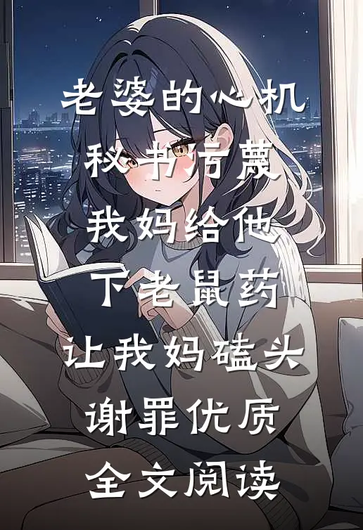 老婆的心机秘书污蔑我妈给他下老鼠药，让我妈磕头谢罪优质全文阅读