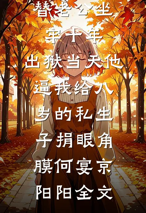 替老公坐牢十年，出狱当天他逼我给八岁的私生子捐眼角膜何宴京阳阳全文