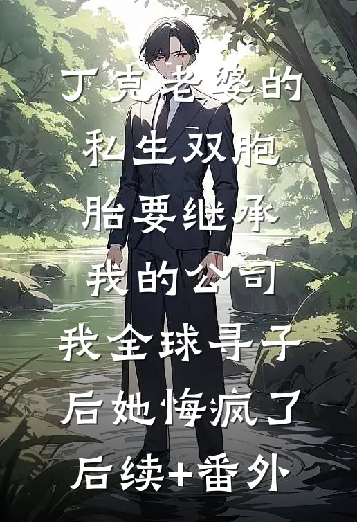 丁克老婆的私生双胞胎要继承我的公司，我全球寻子后她悔疯了后续+番外