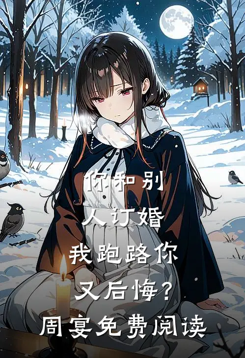 你和别人订婚，我跑路你又后悔？周宴免费阅读