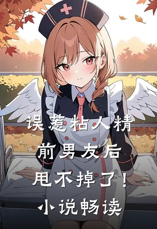 误惹粘人精前男友后，甩不掉了！小说畅读