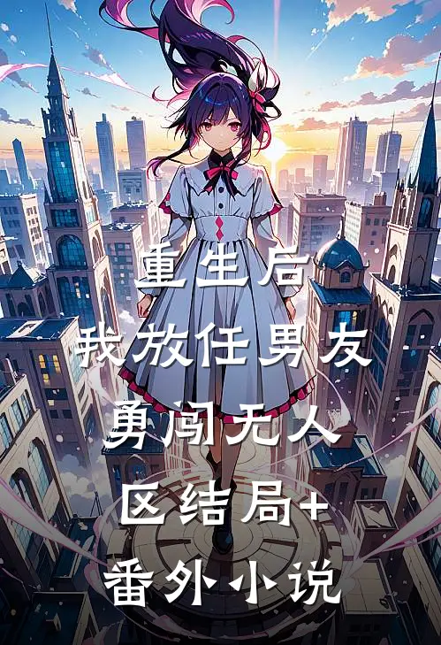 重生后，我放任男友勇闯无人区结局+番外小说