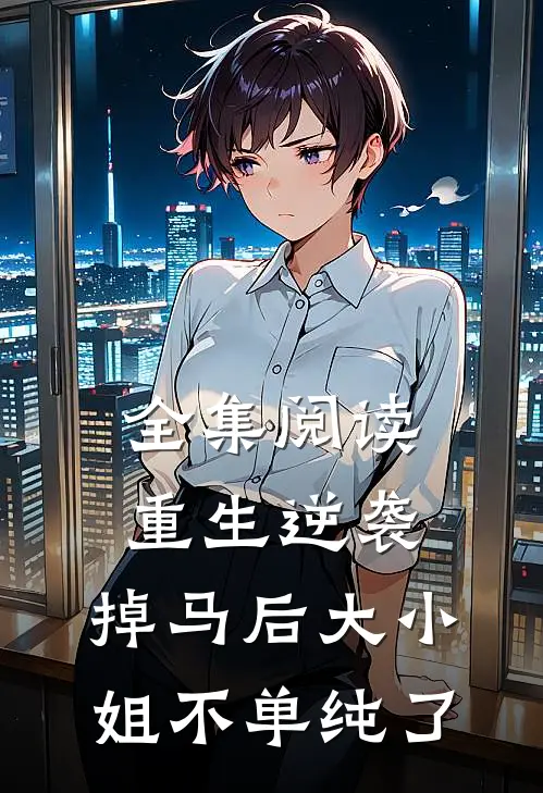 全集阅读重生逆袭：掉马后大小姐不单纯了
