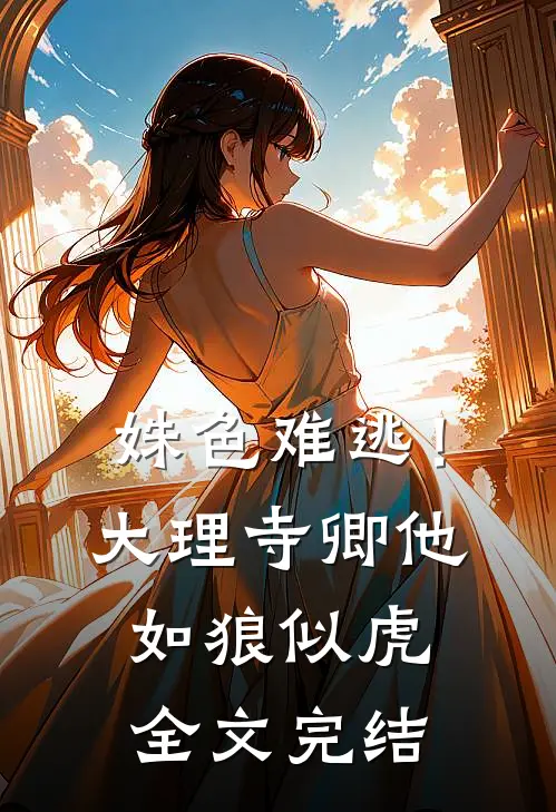 姝色难逃！大理寺卿他如狼似虎全文完结