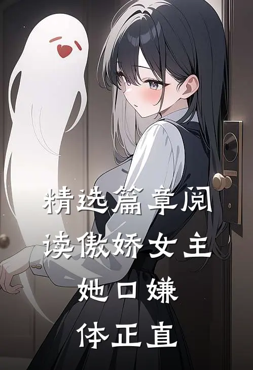 精选篇章阅读傲娇女主，她口嫌体正直
