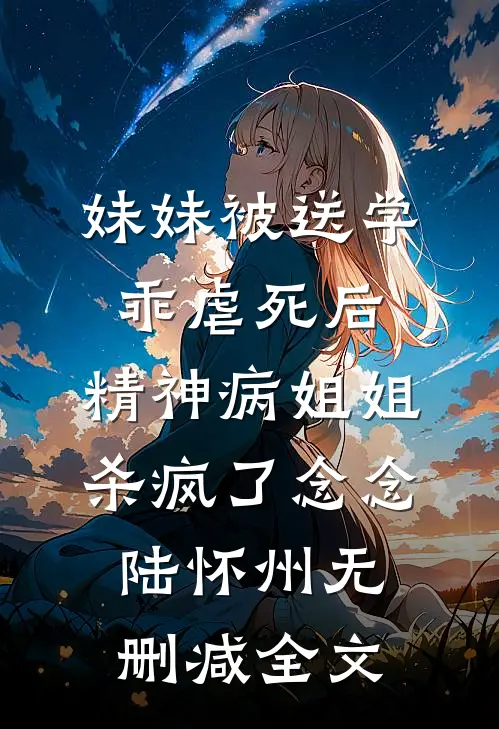 妹妹被送学乖虐死后，精神病姐姐杀疯了念念陆怀州无删减全文